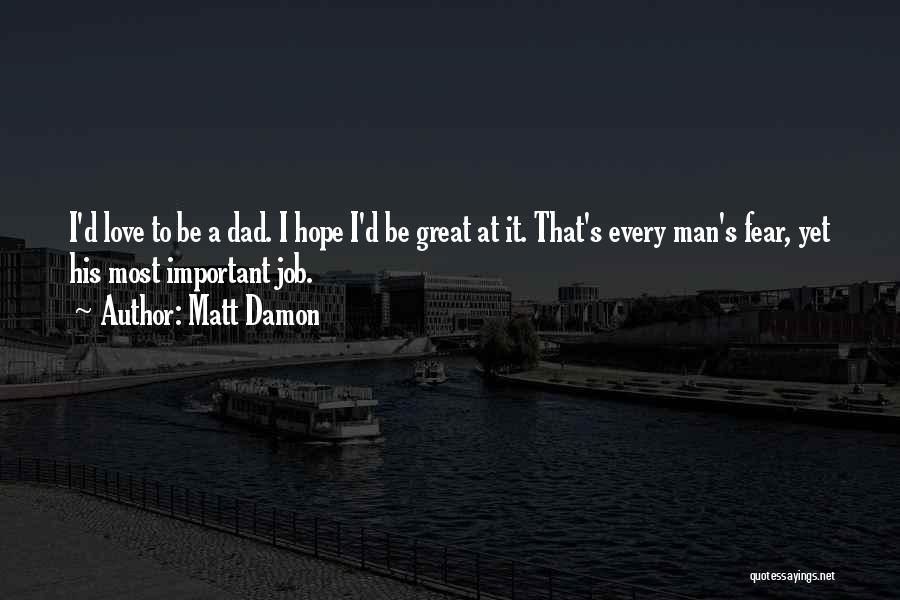 Matt Damon Quotes: I'd Love To Be A Dad. I Hope I'd Be Great At It. That's Every Man's Fear, Yet His Most