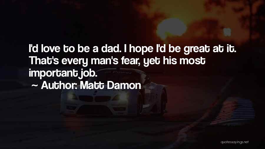 Matt Damon Quotes: I'd Love To Be A Dad. I Hope I'd Be Great At It. That's Every Man's Fear, Yet His Most