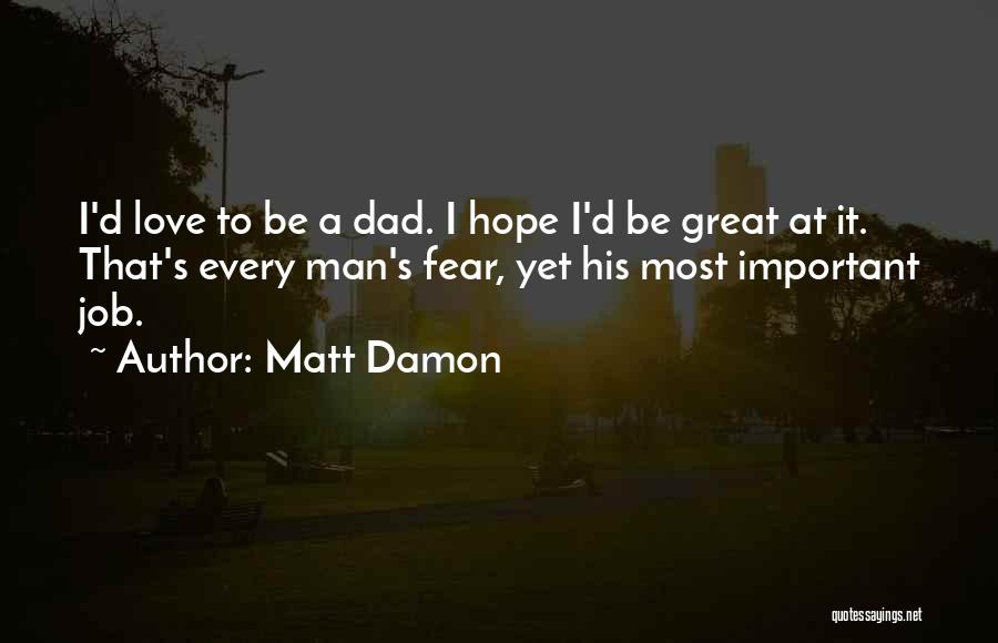 Matt Damon Quotes: I'd Love To Be A Dad. I Hope I'd Be Great At It. That's Every Man's Fear, Yet His Most