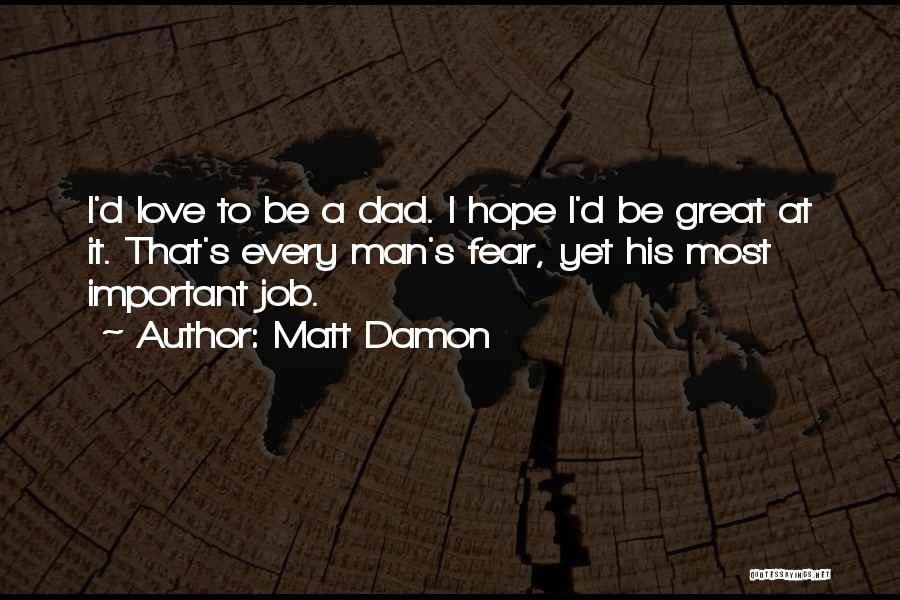 Matt Damon Quotes: I'd Love To Be A Dad. I Hope I'd Be Great At It. That's Every Man's Fear, Yet His Most