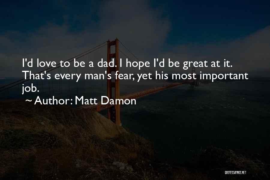Matt Damon Quotes: I'd Love To Be A Dad. I Hope I'd Be Great At It. That's Every Man's Fear, Yet His Most