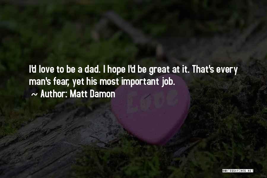 Matt Damon Quotes: I'd Love To Be A Dad. I Hope I'd Be Great At It. That's Every Man's Fear, Yet His Most