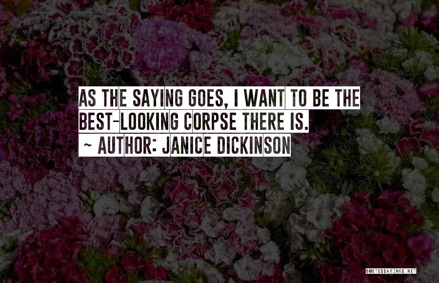 Janice Dickinson Quotes: As The Saying Goes, I Want To Be The Best-looking Corpse There Is.