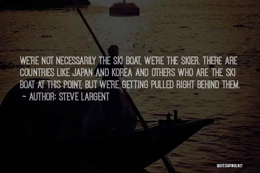 Steve Largent Quotes: We're Not Necessarily The Ski Boat, We're The Skier. There Are Countries Like Japan And Korea And Others Who Are