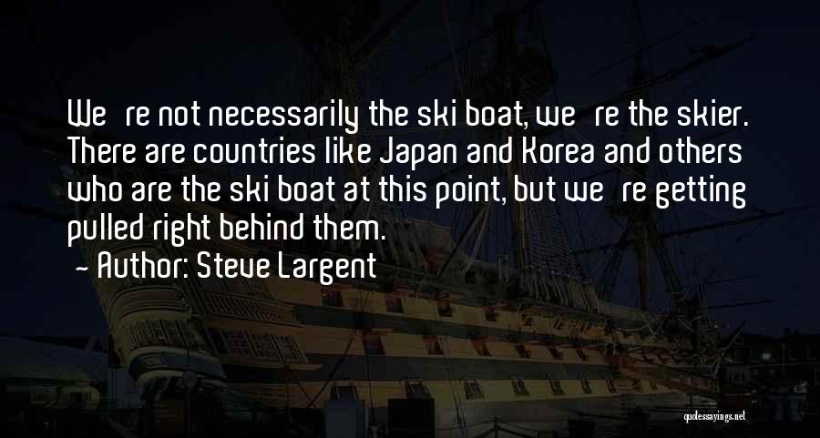 Steve Largent Quotes: We're Not Necessarily The Ski Boat, We're The Skier. There Are Countries Like Japan And Korea And Others Who Are