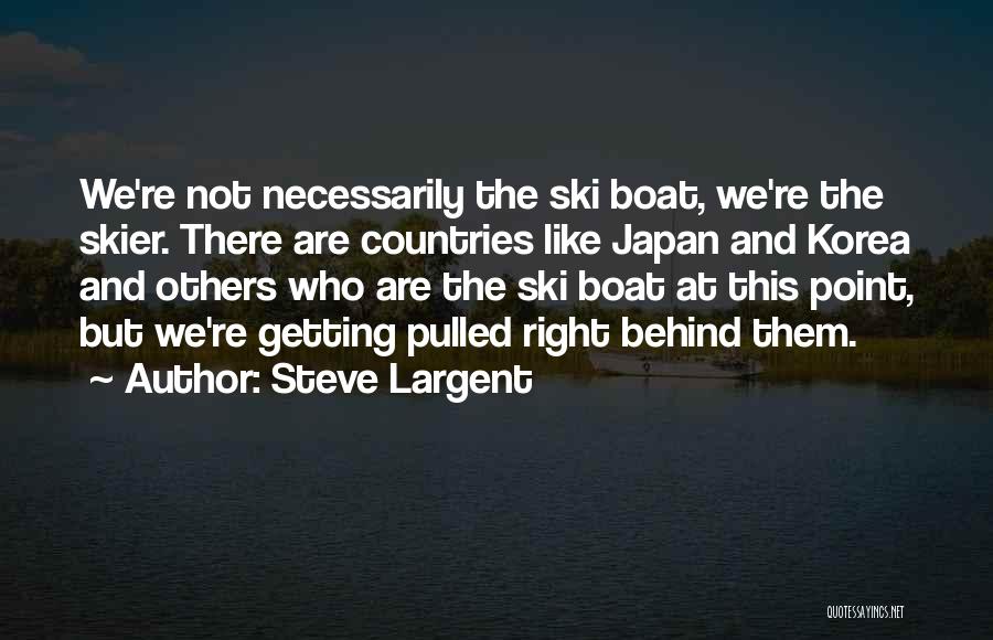Steve Largent Quotes: We're Not Necessarily The Ski Boat, We're The Skier. There Are Countries Like Japan And Korea And Others Who Are