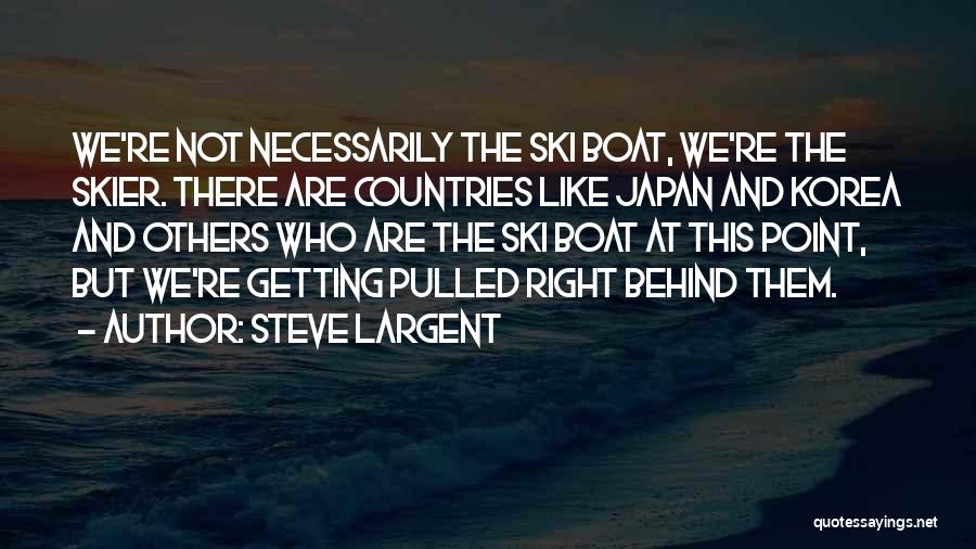 Steve Largent Quotes: We're Not Necessarily The Ski Boat, We're The Skier. There Are Countries Like Japan And Korea And Others Who Are