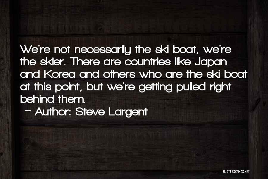 Steve Largent Quotes: We're Not Necessarily The Ski Boat, We're The Skier. There Are Countries Like Japan And Korea And Others Who Are