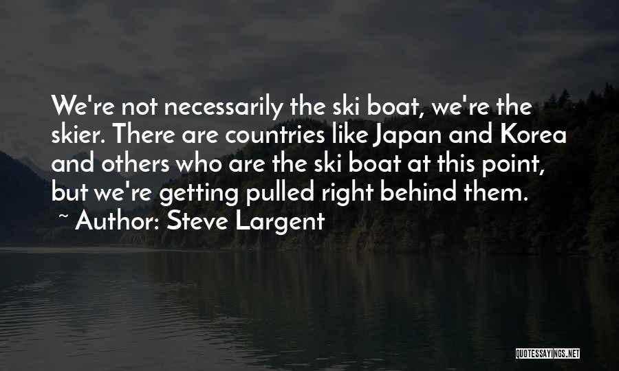 Steve Largent Quotes: We're Not Necessarily The Ski Boat, We're The Skier. There Are Countries Like Japan And Korea And Others Who Are