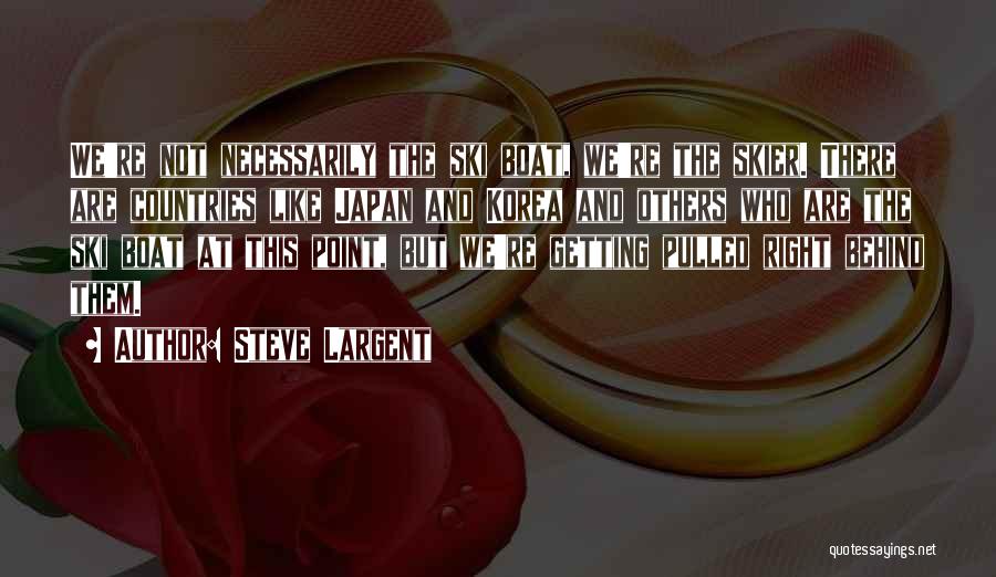 Steve Largent Quotes: We're Not Necessarily The Ski Boat, We're The Skier. There Are Countries Like Japan And Korea And Others Who Are