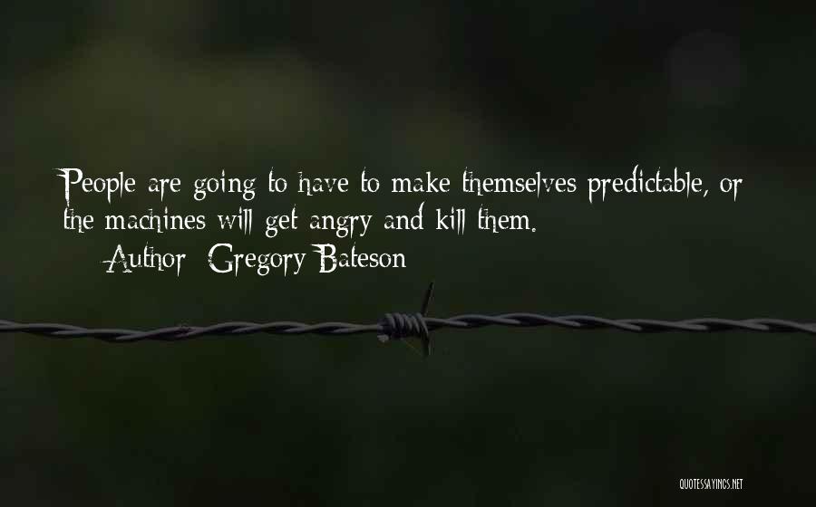 Gregory Bateson Quotes: People Are Going To Have To Make Themselves Predictable, Or The Machines Will Get Angry And Kill Them.