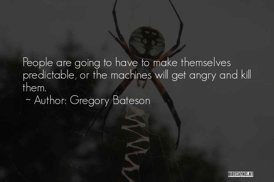 Gregory Bateson Quotes: People Are Going To Have To Make Themselves Predictable, Or The Machines Will Get Angry And Kill Them.
