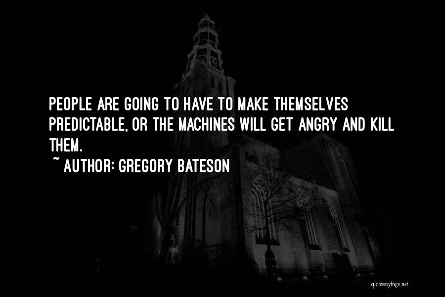 Gregory Bateson Quotes: People Are Going To Have To Make Themselves Predictable, Or The Machines Will Get Angry And Kill Them.