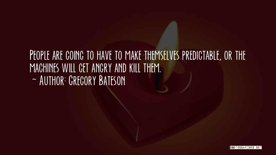 Gregory Bateson Quotes: People Are Going To Have To Make Themselves Predictable, Or The Machines Will Get Angry And Kill Them.