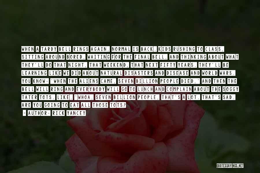 Rick Yancey Quotes: When A Tardy Bell Rings Again, Normal Is Back. Kids Rushing To Class, Sitting Around Bored, Waiting For The Final