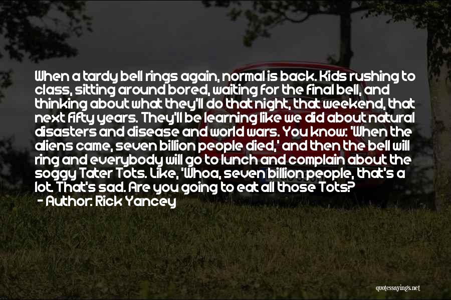 Rick Yancey Quotes: When A Tardy Bell Rings Again, Normal Is Back. Kids Rushing To Class, Sitting Around Bored, Waiting For The Final