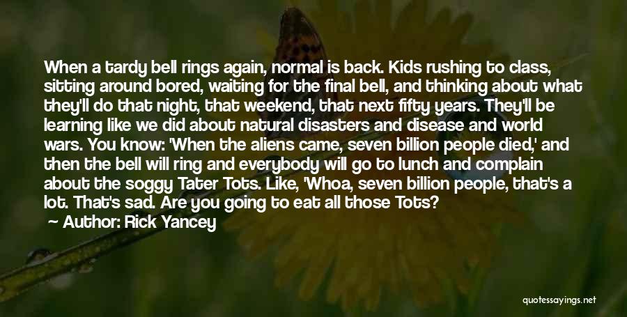 Rick Yancey Quotes: When A Tardy Bell Rings Again, Normal Is Back. Kids Rushing To Class, Sitting Around Bored, Waiting For The Final