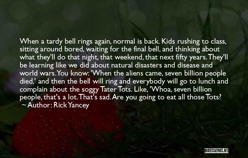 Rick Yancey Quotes: When A Tardy Bell Rings Again, Normal Is Back. Kids Rushing To Class, Sitting Around Bored, Waiting For The Final