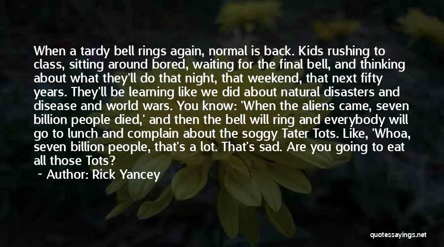 Rick Yancey Quotes: When A Tardy Bell Rings Again, Normal Is Back. Kids Rushing To Class, Sitting Around Bored, Waiting For The Final