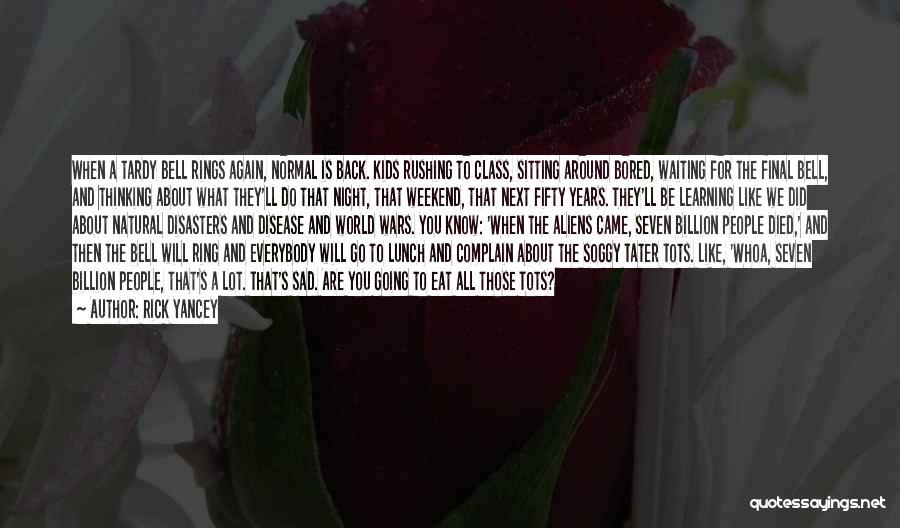 Rick Yancey Quotes: When A Tardy Bell Rings Again, Normal Is Back. Kids Rushing To Class, Sitting Around Bored, Waiting For The Final