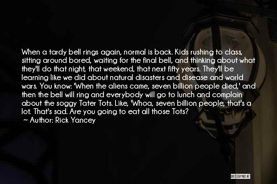 Rick Yancey Quotes: When A Tardy Bell Rings Again, Normal Is Back. Kids Rushing To Class, Sitting Around Bored, Waiting For The Final
