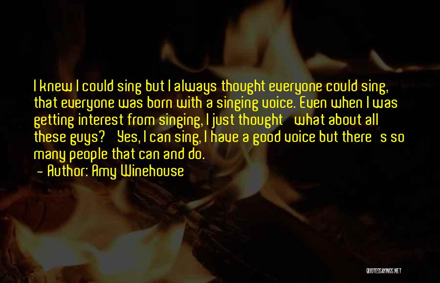 Amy Winehouse Quotes: I Knew I Could Sing But I Always Thought Everyone Could Sing, That Everyone Was Born With A Singing Voice.