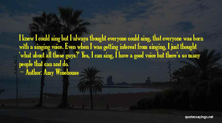 Amy Winehouse Quotes: I Knew I Could Sing But I Always Thought Everyone Could Sing, That Everyone Was Born With A Singing Voice.