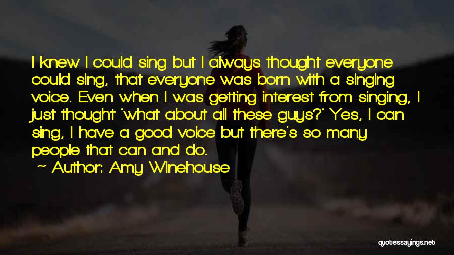 Amy Winehouse Quotes: I Knew I Could Sing But I Always Thought Everyone Could Sing, That Everyone Was Born With A Singing Voice.