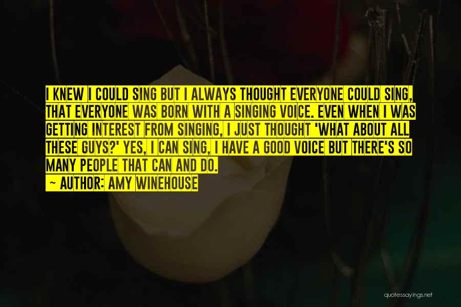 Amy Winehouse Quotes: I Knew I Could Sing But I Always Thought Everyone Could Sing, That Everyone Was Born With A Singing Voice.