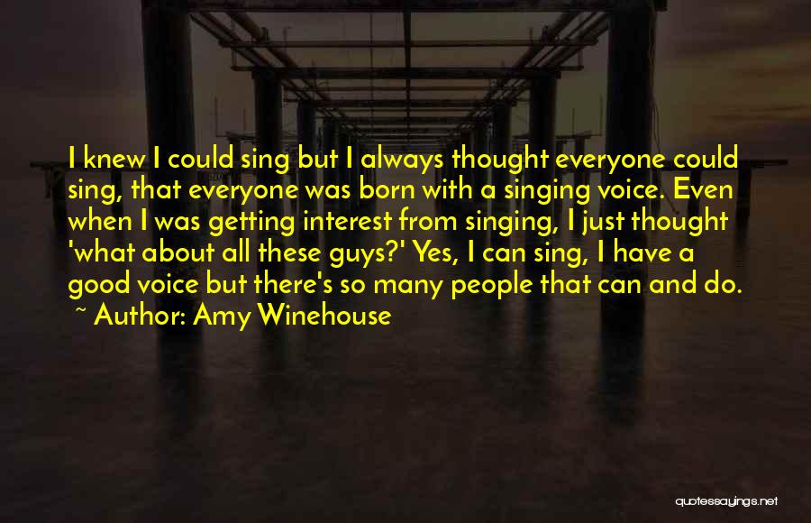 Amy Winehouse Quotes: I Knew I Could Sing But I Always Thought Everyone Could Sing, That Everyone Was Born With A Singing Voice.