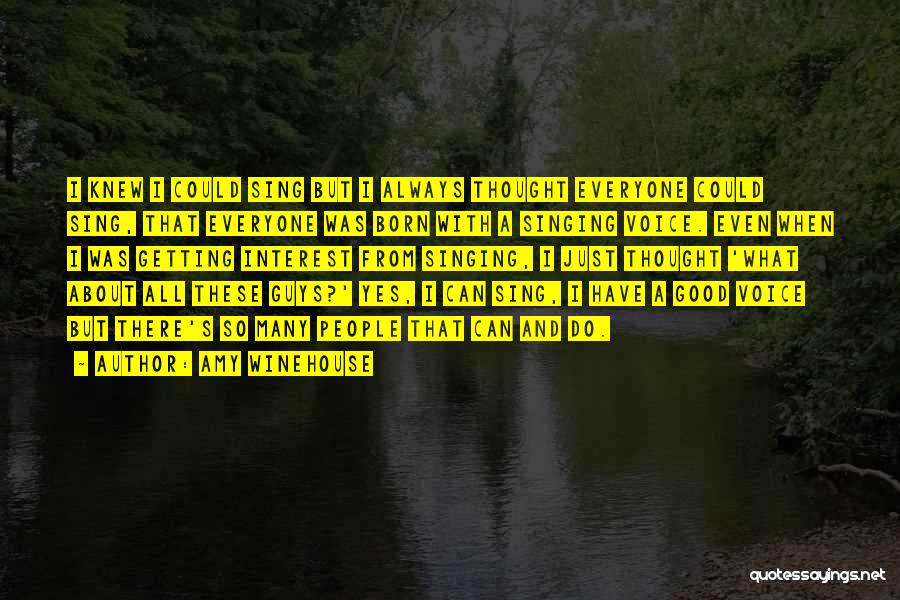 Amy Winehouse Quotes: I Knew I Could Sing But I Always Thought Everyone Could Sing, That Everyone Was Born With A Singing Voice.