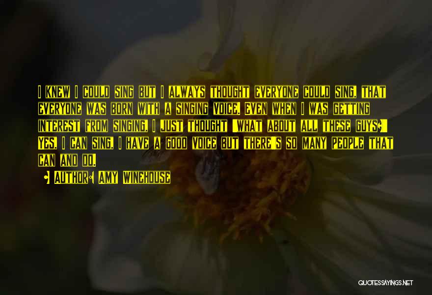 Amy Winehouse Quotes: I Knew I Could Sing But I Always Thought Everyone Could Sing, That Everyone Was Born With A Singing Voice.