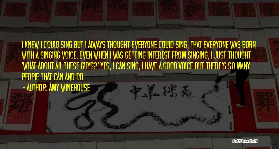 Amy Winehouse Quotes: I Knew I Could Sing But I Always Thought Everyone Could Sing, That Everyone Was Born With A Singing Voice.