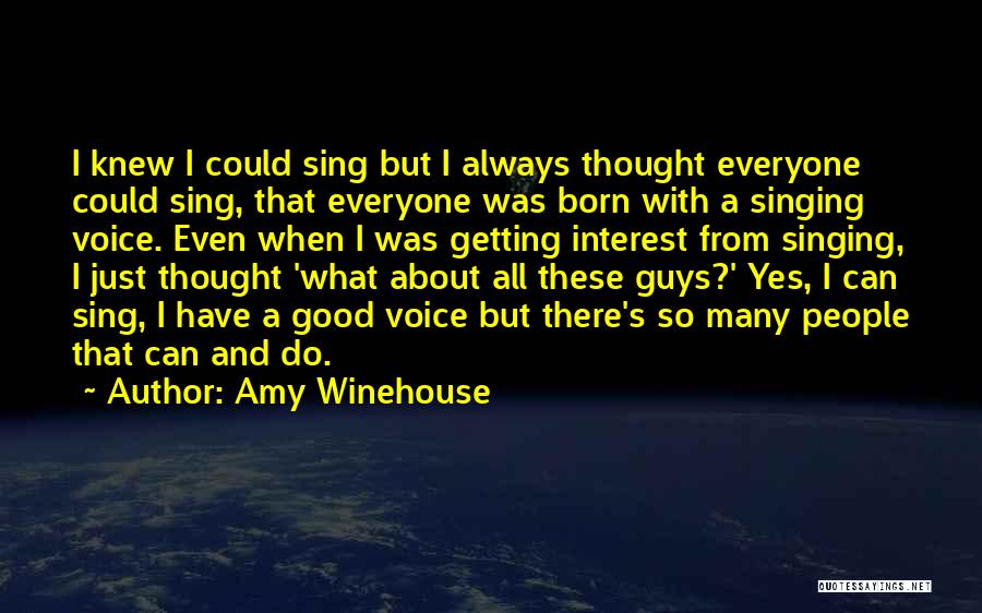 Amy Winehouse Quotes: I Knew I Could Sing But I Always Thought Everyone Could Sing, That Everyone Was Born With A Singing Voice.