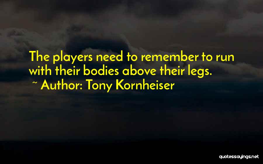 Tony Kornheiser Quotes: The Players Need To Remember To Run With Their Bodies Above Their Legs.