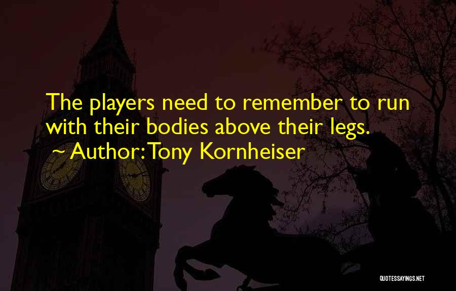 Tony Kornheiser Quotes: The Players Need To Remember To Run With Their Bodies Above Their Legs.