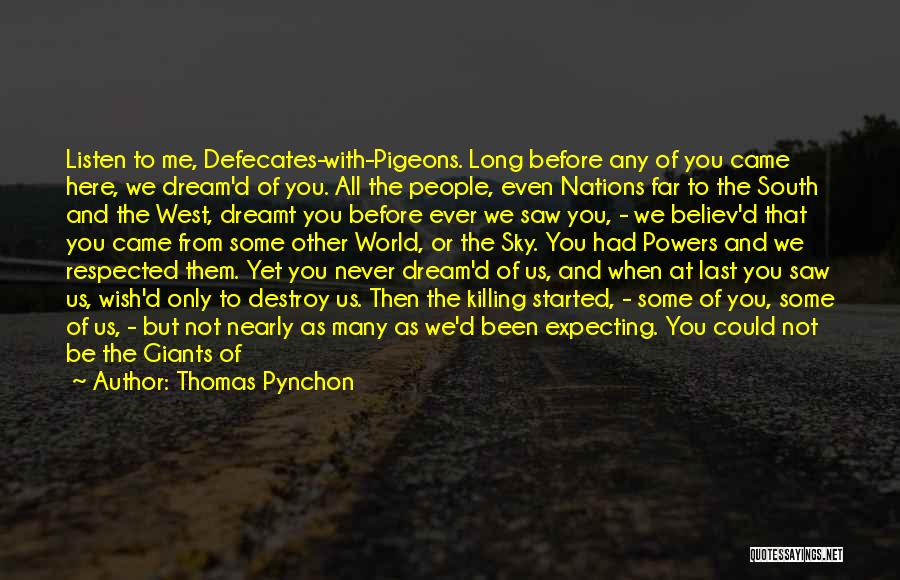 Thomas Pynchon Quotes: Listen To Me, Defecates-with-pigeons. Long Before Any Of You Came Here, We Dream'd Of You. All The People, Even Nations
