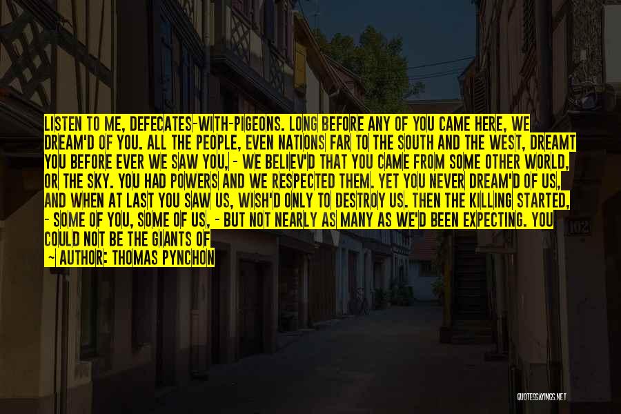 Thomas Pynchon Quotes: Listen To Me, Defecates-with-pigeons. Long Before Any Of You Came Here, We Dream'd Of You. All The People, Even Nations
