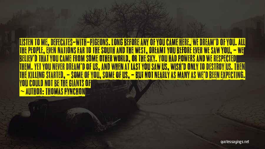 Thomas Pynchon Quotes: Listen To Me, Defecates-with-pigeons. Long Before Any Of You Came Here, We Dream'd Of You. All The People, Even Nations