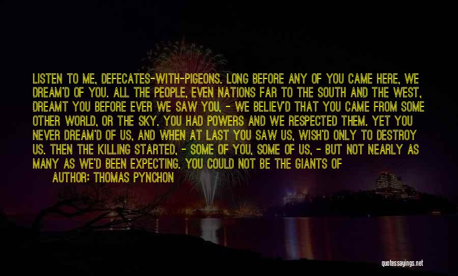 Thomas Pynchon Quotes: Listen To Me, Defecates-with-pigeons. Long Before Any Of You Came Here, We Dream'd Of You. All The People, Even Nations