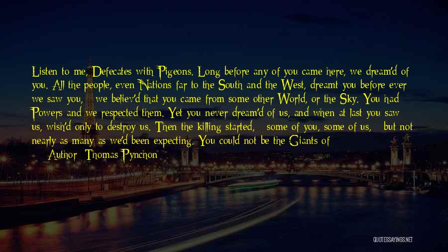 Thomas Pynchon Quotes: Listen To Me, Defecates-with-pigeons. Long Before Any Of You Came Here, We Dream'd Of You. All The People, Even Nations