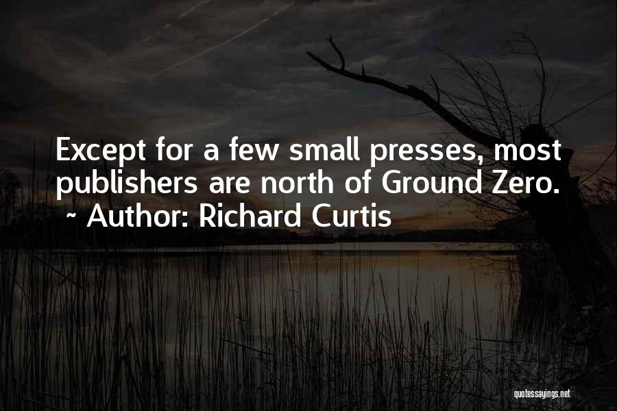 Richard Curtis Quotes: Except For A Few Small Presses, Most Publishers Are North Of Ground Zero.