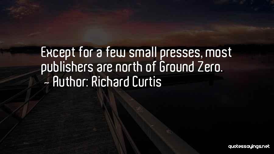 Richard Curtis Quotes: Except For A Few Small Presses, Most Publishers Are North Of Ground Zero.