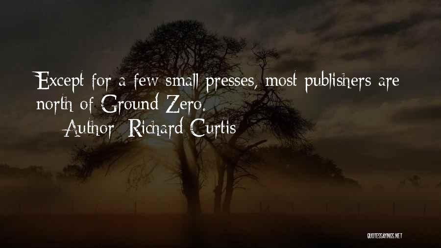 Richard Curtis Quotes: Except For A Few Small Presses, Most Publishers Are North Of Ground Zero.