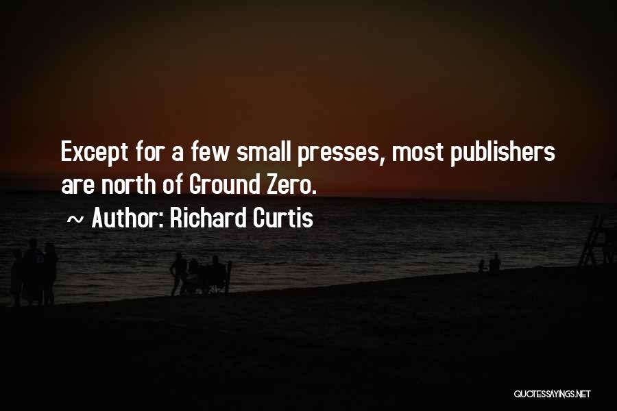 Richard Curtis Quotes: Except For A Few Small Presses, Most Publishers Are North Of Ground Zero.