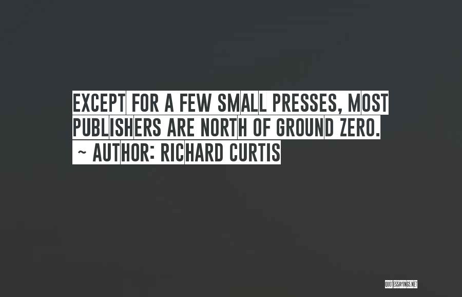 Richard Curtis Quotes: Except For A Few Small Presses, Most Publishers Are North Of Ground Zero.