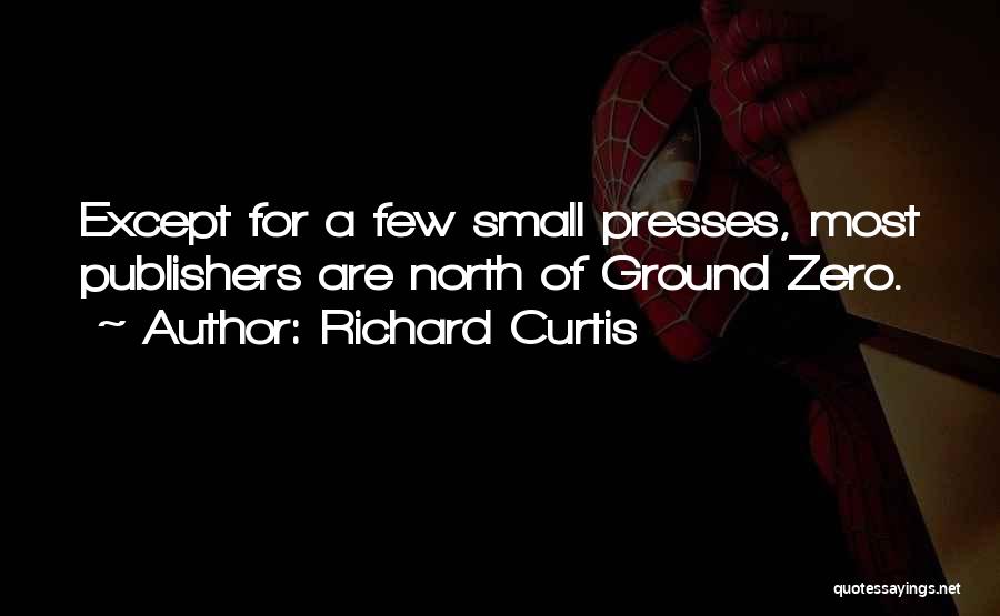 Richard Curtis Quotes: Except For A Few Small Presses, Most Publishers Are North Of Ground Zero.