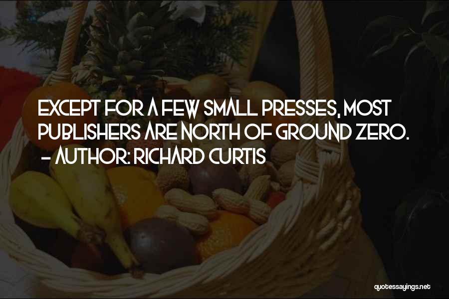 Richard Curtis Quotes: Except For A Few Small Presses, Most Publishers Are North Of Ground Zero.