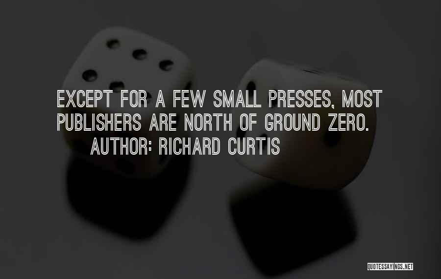 Richard Curtis Quotes: Except For A Few Small Presses, Most Publishers Are North Of Ground Zero.