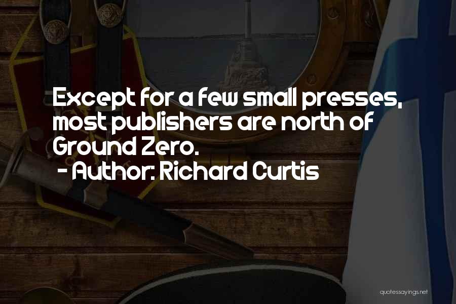 Richard Curtis Quotes: Except For A Few Small Presses, Most Publishers Are North Of Ground Zero.